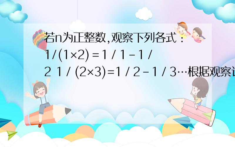 若n为正整数,观察下列各式：1/(1×2)＝1／1－1／2 1／(2×3)=1／2－1／3…根据观察计算1/（1×2）＋1／(2×3)＋…＋1/＜n(n＋1)＞＝