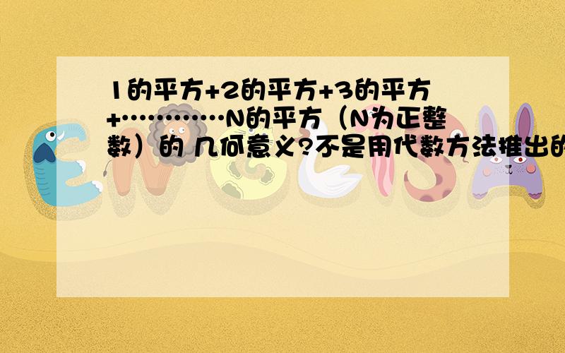 1的平方+2的平方+3的平方+…………N的平方（N为正整数）的 几何意义?不是用代数方法推出的