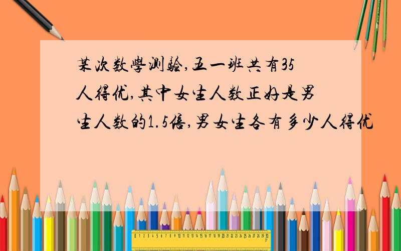 某次数学测验,五一班共有35人得优,其中女生人数正好是男生人数的1.5倍,男女生各有多少人得优