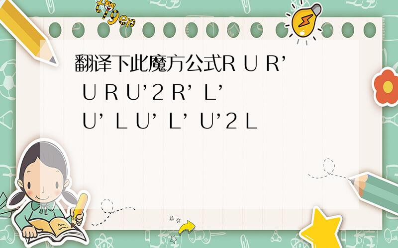 翻译下此魔方公式R U R’ U R U’2 R’ L’ U’ L U’ L’ U’2 L