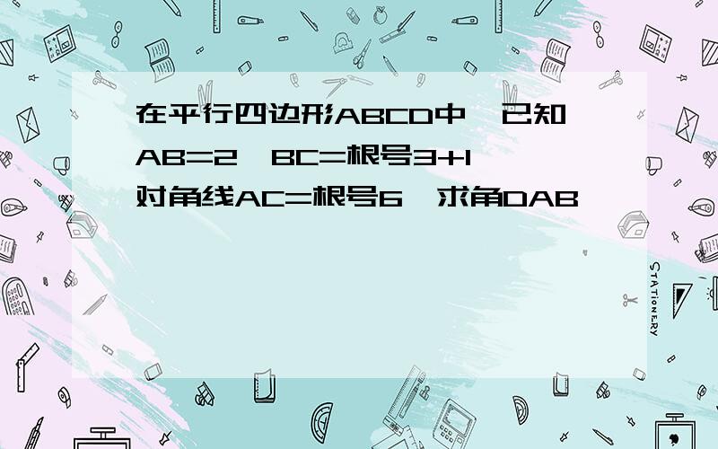 在平行四边形ABCD中,已知AB=2,BC=根号3+1,对角线AC=根号6,求角DAB