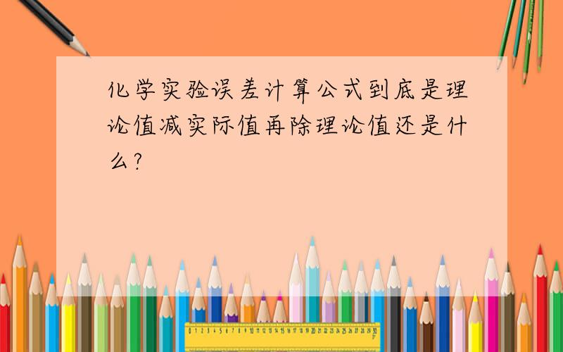 化学实验误差计算公式到底是理论值减实际值再除理论值还是什么?