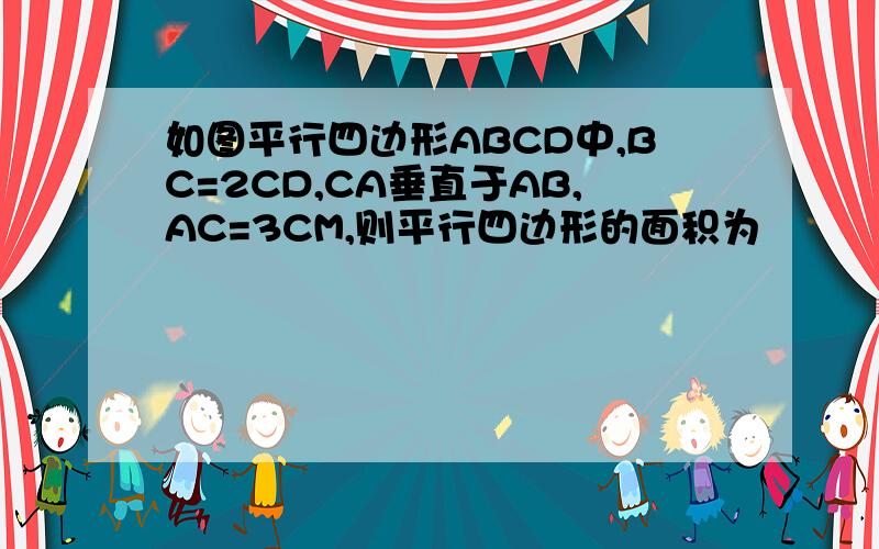 如图平行四边形ABCD中,BC=2CD,CA垂直于AB,AC=3CM,则平行四边形的面积为