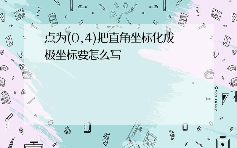 点为(0,4)把直角坐标化成极坐标要怎么写