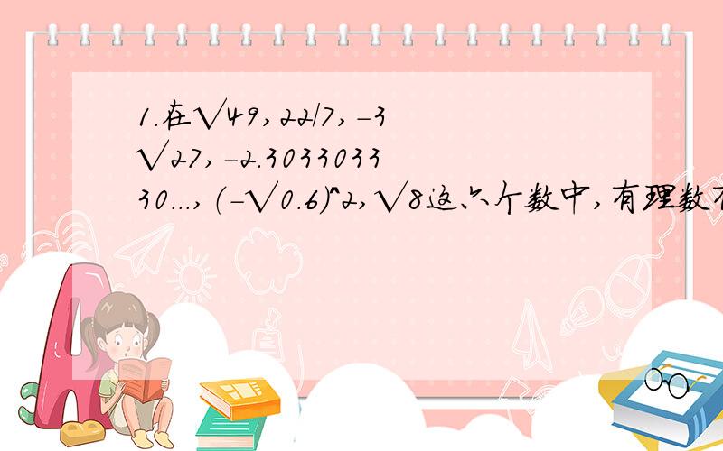 1.在√49,22/7,-3√27,-2.303303330...,（-√0.6)^2,√8这六个数中,有理数有( )个 A.5个 B.4个 C.3个 D2个2.下列命题说法中：（1）等腰三角形一定是锐角三角形；（2）等腰三角形中有一个外角等于120·,这