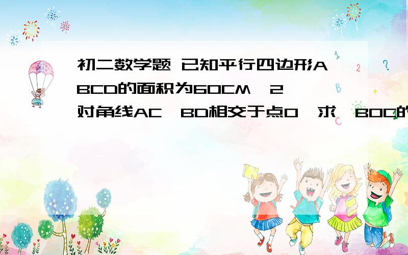 初二数学题 已知平行四边形ABCD的面积为60CM^2,对角线AC,BD相交于点O,求△BOC的面积没有图