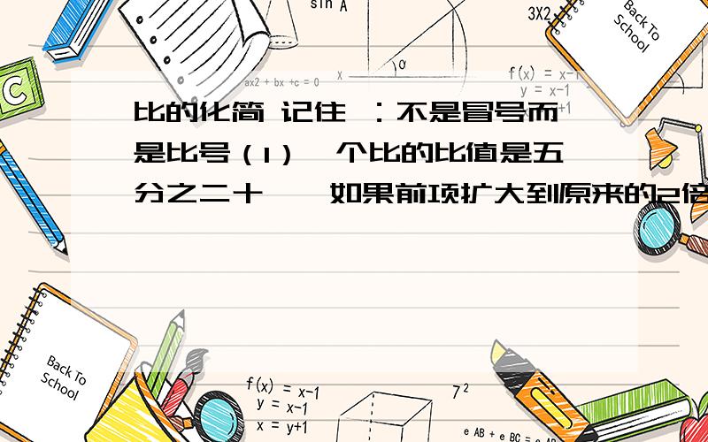 比的化简 记住 ：不是冒号而是比号（1）一个比的比值是五分之二十一,如果前项扩大到原来的2倍,要是比值不变,后项应改乘（ ）.（2）一个比的比值是十二分之五,如果他的后项是48,那么这