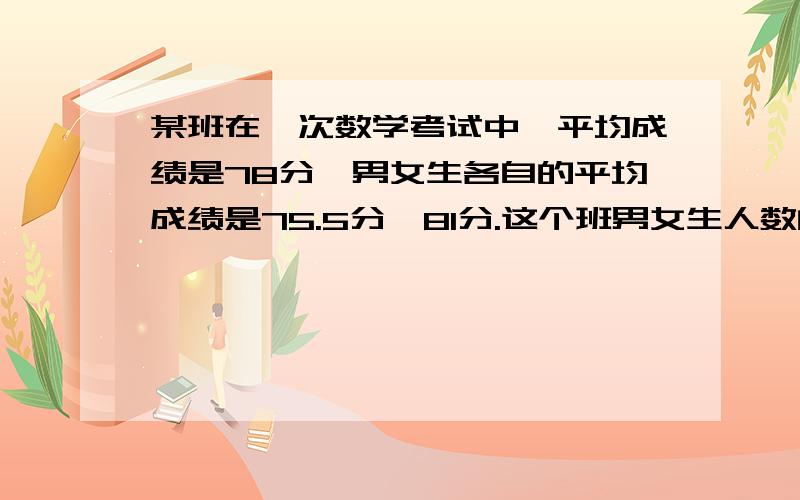 某班在一次数学考试中,平均成绩是78分,男女生各自的平均成绩是75.5分,81分.这个班男女生人数的比是多少?