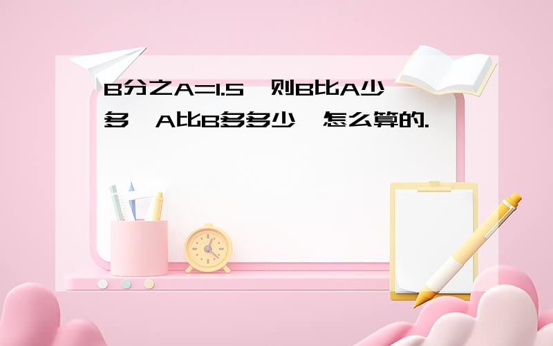 B分之A=1.5,则B比A少多,A比B多多少,怎么算的.