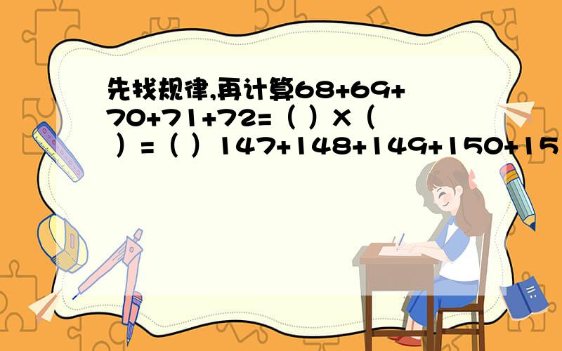 先找规律,再计算68+69+70+71+72=（ ）X（ ）=（ ）147+148+149+150+151+152+153=（ ）X（ ）=（ ）70*5=350150*7=1050