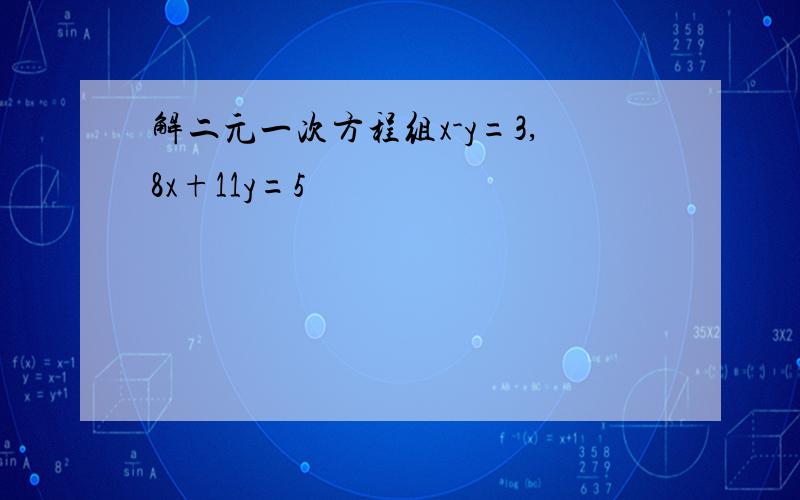 解二元一次方程组x-y=3,8x+11y=5