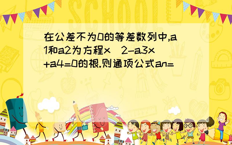 在公差不为0的等差数列中,a1和a2为方程x^2-a3x+a4=0的根.则通项公式an=