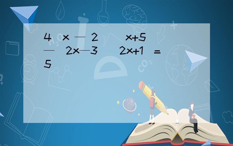 4(x — 2 )(x+5)—(2x—3)(2x+1)=5