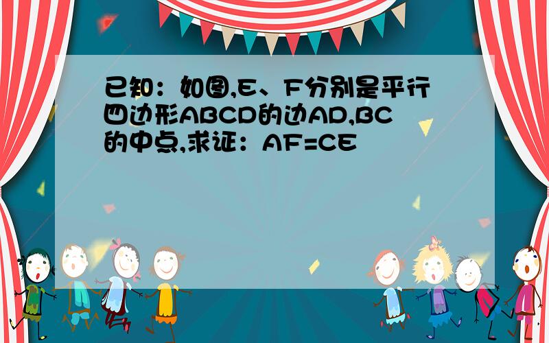 已知：如图,E、F分别是平行四边形ABCD的边AD,BC的中点,求证：AF=CE