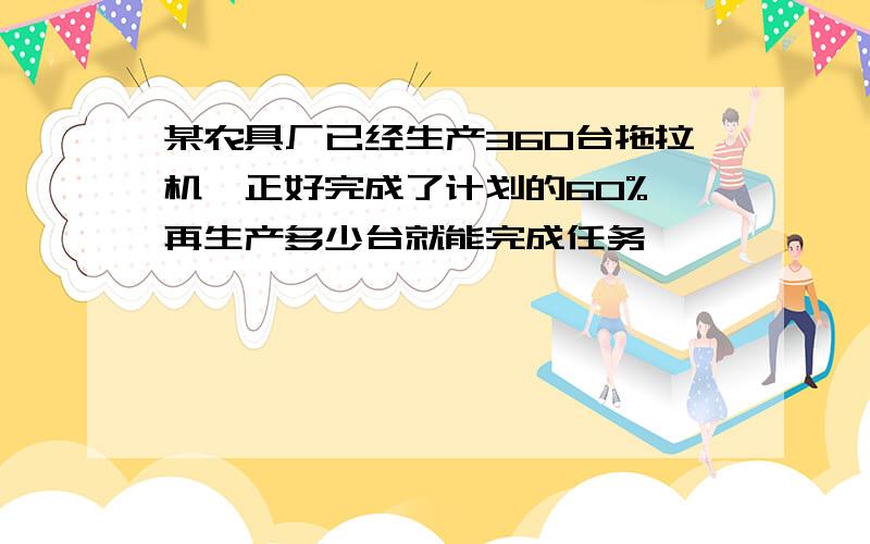 某农具厂已经生产360台拖拉机,正好完成了计划的60%,再生产多少台就能完成任务