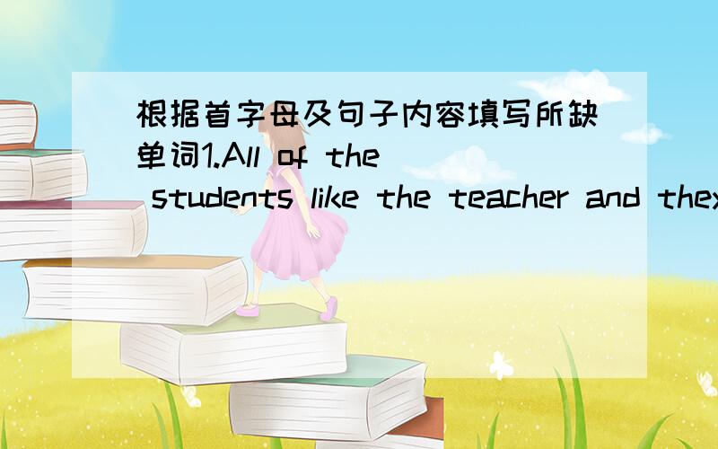 根据首字母及句子内容填写所缺单词1.All of the students like the teacher and they learn learn a lot f____ him2.The PE teacher is giving o______3.E_____is here.