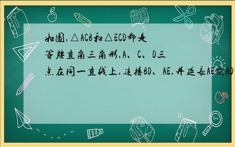 如图,△ACB和△ECD都是等腰直角三角形,A、C、D三点在同一直线上,连接BD、AE,并延长AE交BD于F[ 标签：acb ecd,ecd,三角形 ] 如图,△ACB和△ECD都是等腰直角三角形,A、C、D三点在同一直线上,连接BD、AE