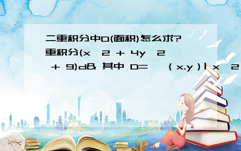 二重积分中D(面积)怎么求?重积分(x^2 + 4y^2 + 9)d& 其中 D= {（x.y）| x^2 + y^2 =< 4 }后来说 D 面积 等于4π 为什么?为什么?为什么?