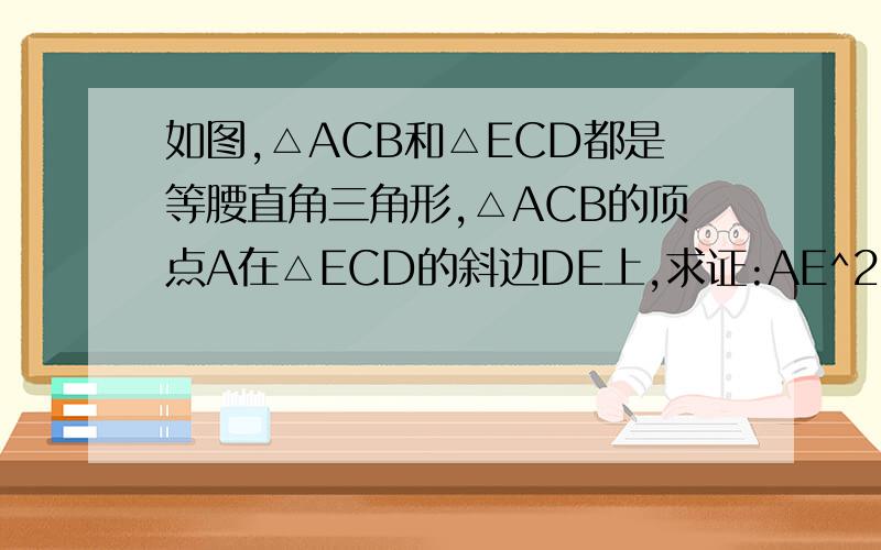 如图,△ACB和△ECD都是等腰直角三角形,△ACB的顶点A在△ECD的斜边DE上,求证:AE^2+AD^2=2AC^2(提示：连接BD)一定要用到提示