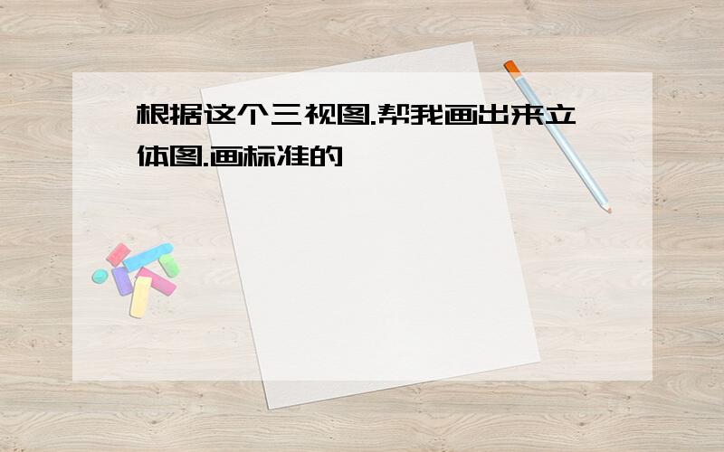 根据这个三视图.帮我画出来立体图.画标准的,