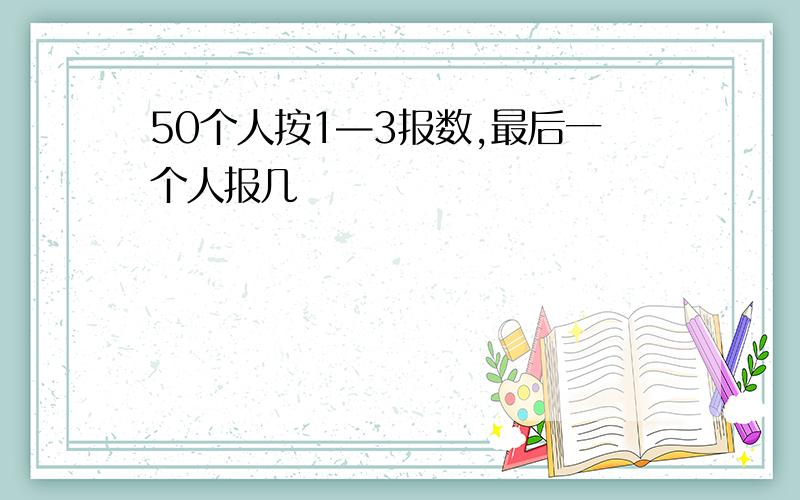 50个人按1—3报数,最后一个人报几