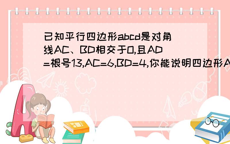 已知平行四边形abcd是对角线AC、BD相交于O,且AD=根号13,AC=6,BD=4,你能说明四边形ABCD是菱形吗?