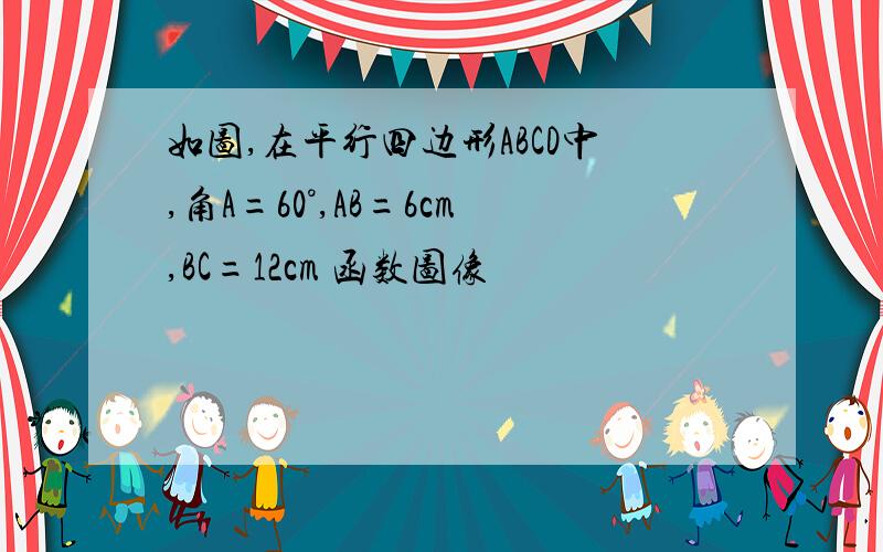 如图,在平行四边形ABCD中,角A=60°,AB=6cm,BC=12cm 函数图像