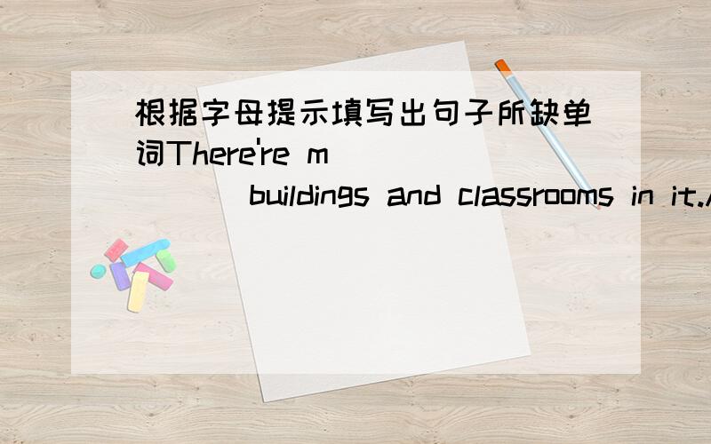 根据字母提示填写出句子所缺单词There're m______ buildings and classrooms in it.And in the library there are more b______ t______ the old one,I l______ my new school vevy much.