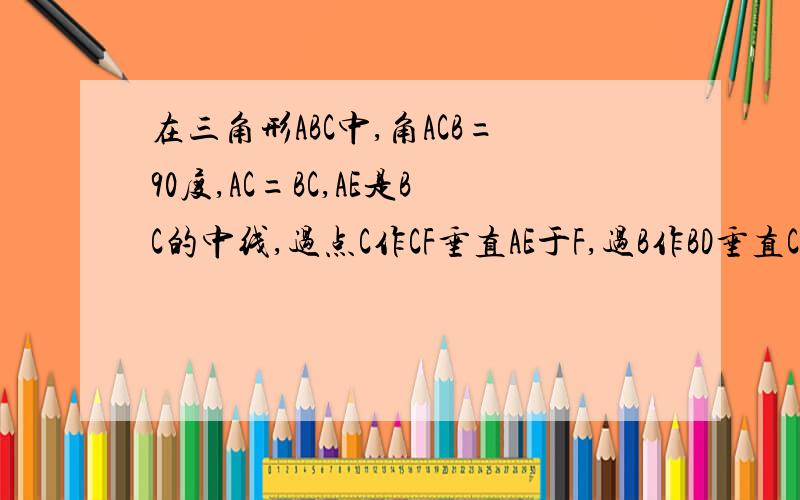 在三角形ABC中,角ACB=90度,AC=BC,AE是BC的中线,过点C作CF垂直AE于F,过B作BD垂直CB交CF的延长线于点D.(1)求证:AE=CD,(2)若BD=5cm,求AC的长.