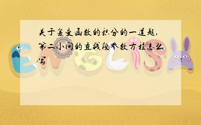 关于复变函数的积分的一道题,第二小问的直线段参数方程怎么写