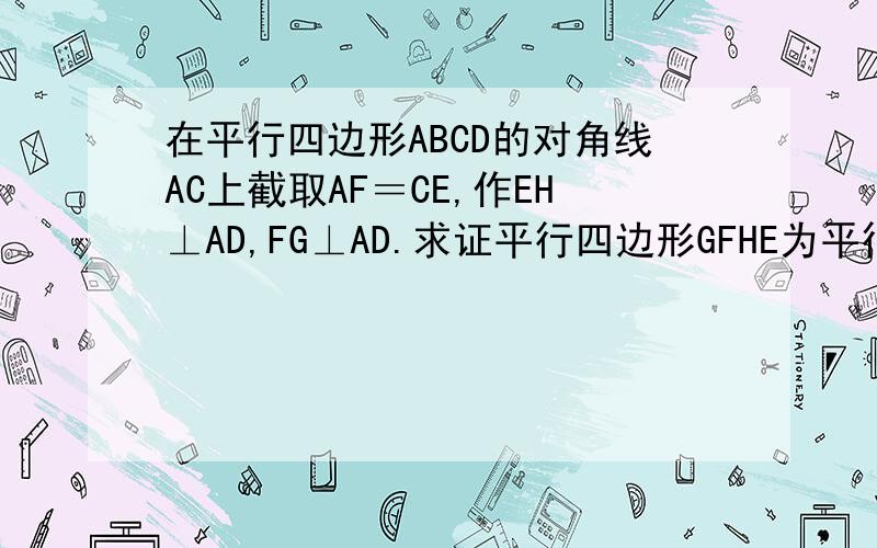 在平行四边形ABCD的对角线AC上截取AF＝CE,作EH⊥AD,FG⊥AD.求证平行四边形GFHE为平行四边形