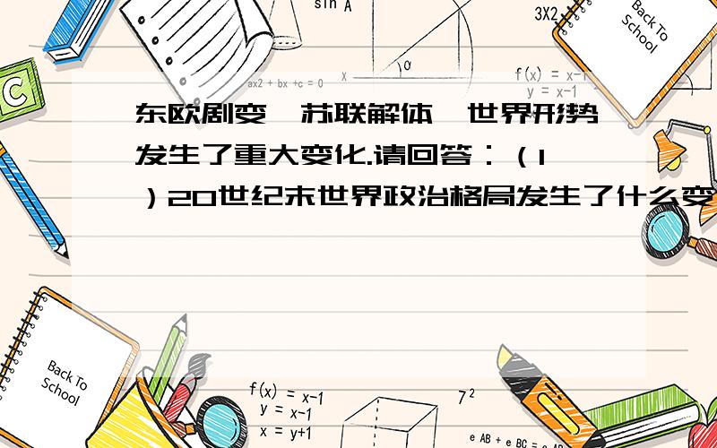 东欧剧变、苏联解体,世界形势发生了重大变化.请回答：（1）20世纪末世界政治格局发生了什么变化?变化的根源是什么?试举一、二例加以说明.（2）你认为新格局的形成最终将取决于什么?我