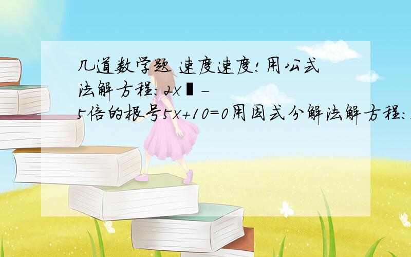 几道数学题 速度速度!用公式法解方程：2x²-5倍的根号5x+10=0用因式分解法解方程：x²-2x+1=（3-2x）²