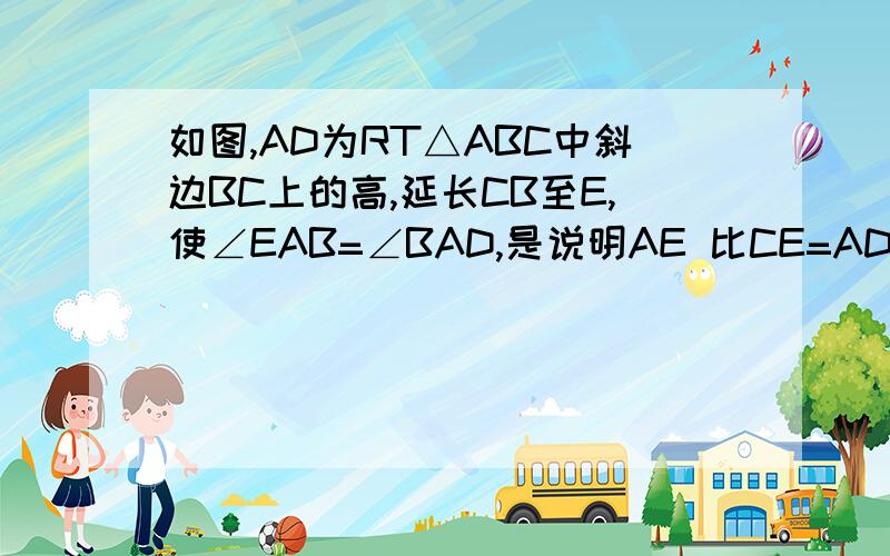 如图,AD为RT△ABC中斜边BC上的高,延长CB至E,使∠EAB=∠BAD,是说明AE 比CE=AD比CD