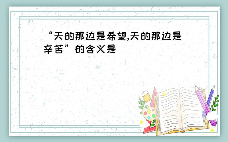 “天的那边是希望,天的那边是辛苦”的含义是