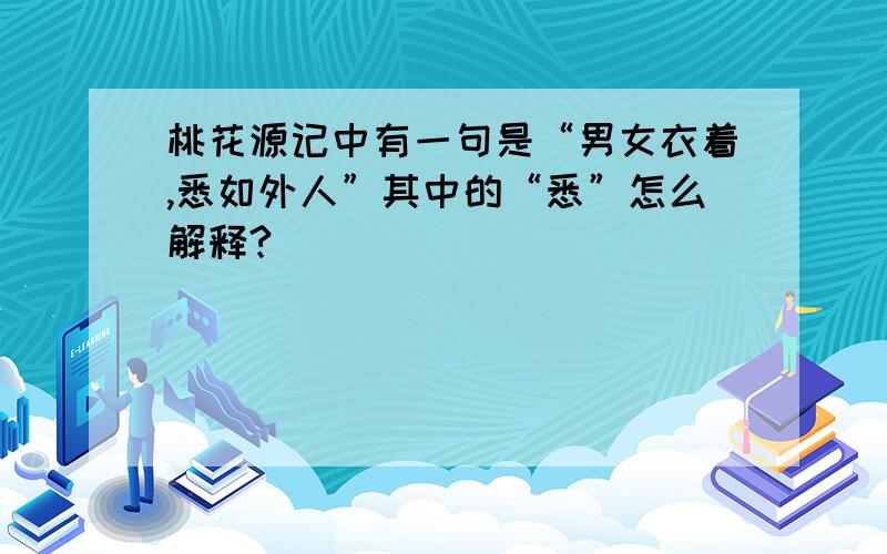 桃花源记中有一句是“男女衣着,悉如外人”其中的“悉”怎么解释?