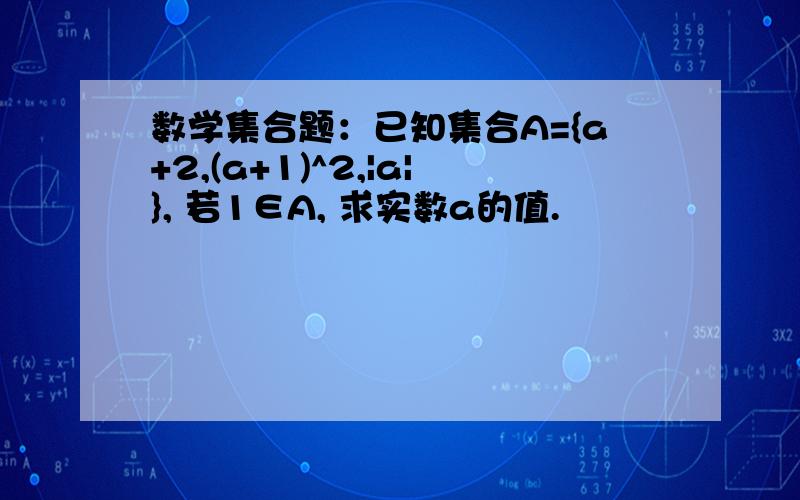 数学集合题：已知集合A={a+2,(a+1)^2,|a|}, 若1∈A, 求实数a的值.