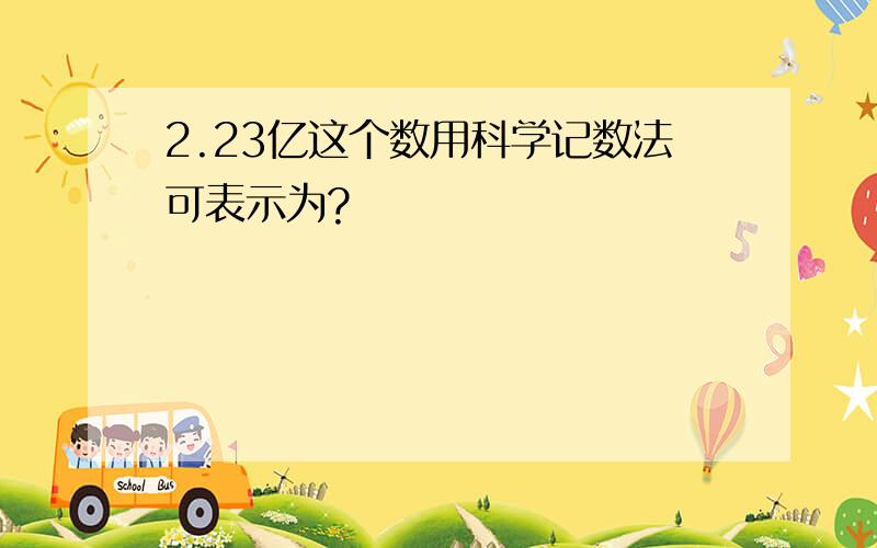 2.23亿这个数用科学记数法可表示为?