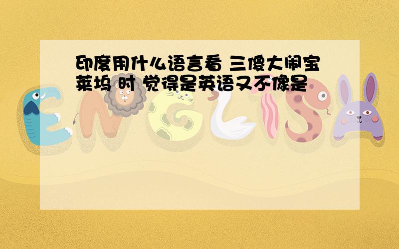 印度用什么语言看 三傻大闹宝莱坞 时 觉得是英语又不像是