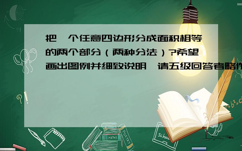 把一个任意四边形分成面积相等的两个部分（两种分法）?希望画出图例并细致说明,请五级回答者略作证明，