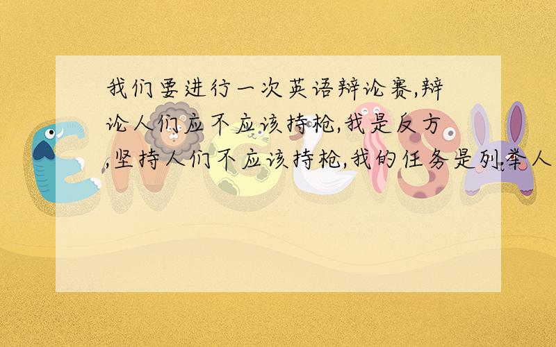 我们要进行一次英语辩论赛,辩论人们应不应该持枪,我是反方,坚持人们不应该持枪,我的任务是列举人们持枪带来的坏处,用英语帮我写一份发言稿,读的时候能持续1分钟左右就行,一定要用英