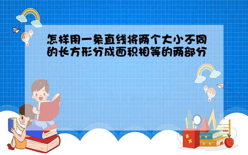 怎样用一条直线将两个大小不同的长方形分成面积相等的两部分