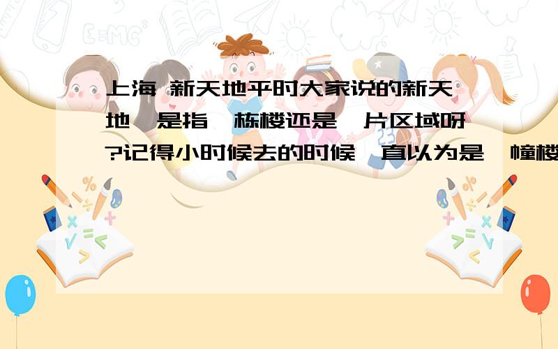 上海 新天地平时大家说的新天地,是指一栋楼还是一片区域呀?记得小时候去的时候一直以为是一幢楼的顺便询问下新天地有人气的餐馆饭店酒吧等等