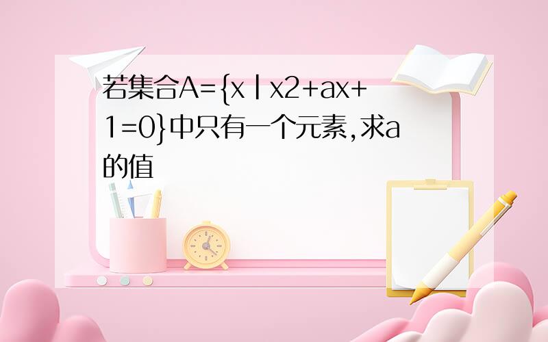 若集合A={x|x2+ax+1=0}中只有一个元素,求a的值