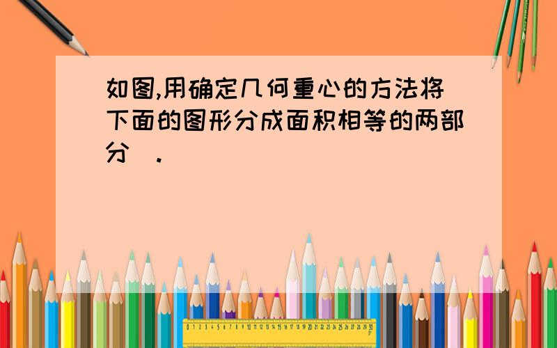 如图,用确定几何重心的方法将下面的图形分成面积相等的两部分．.