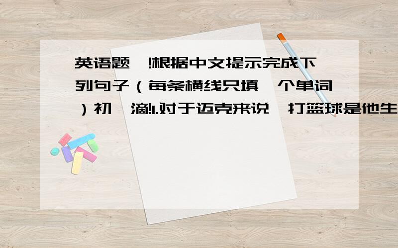 英语题吖!根据中文提示完成下列句子（每条横线只填一个单词）初一滴!1.对于迈克来说,打篮球是他生活中最重要的事情. For Mike,playing basketball is the most important thing( )( )( ). 2.深夜了,没什么电