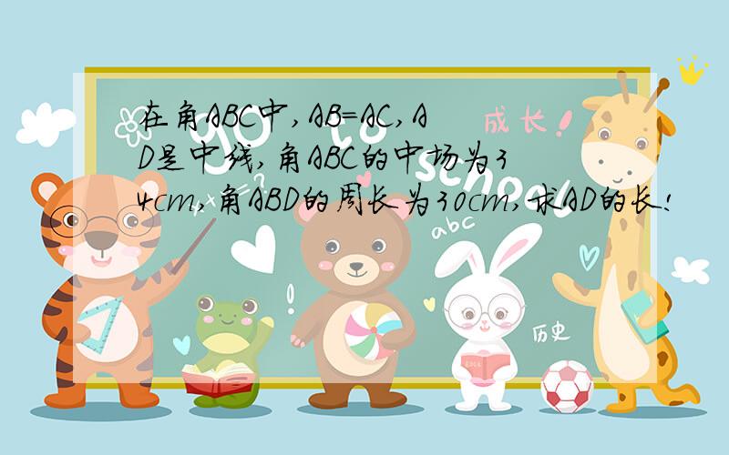 在角ABC中,AB=AC,AD是中线,角ABC的中场为34cm,角ABD的周长为30cm,求AD的长!