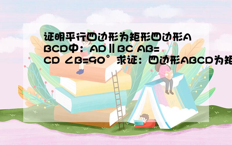 证明平行四边形为矩形四边形ABCD中：AD‖BC AB=CD ∠B=90°求证：四边形ABCD为矩形.有疑问.不能为矩形吗？...（老师都说不能为矩形..但是想了好长时间之后突然觉得貌似是矩形.....：（ 能举出