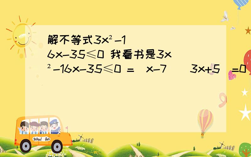 解不等式3x²-16x-35≤0 我看书是3x²-16x-35≤0 =（x-7)(3x+5)=0 这个不懂