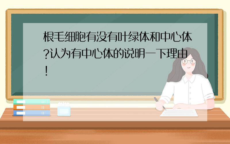 根毛细胞有没有叶绿体和中心体?认为有中心体的说明一下理由!